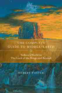 The Complete Guide To Middle-earth: From The Hobbit Through The Lord Of The Rings And Beyond by Robert Foster