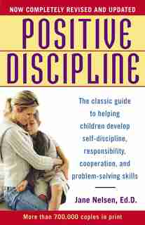 Positive Discipline: The Classic Guide To Helping Children Develop Self-discipline, Responsibility, Cooperation, And Pro by Jane Nelsen