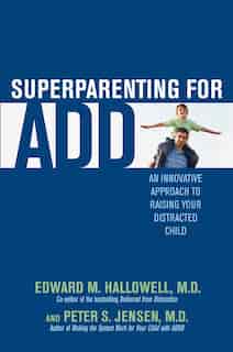 Superparenting For Add: An Innovative Approach To Raising Your Distracted Child by Edward M. Hallowell