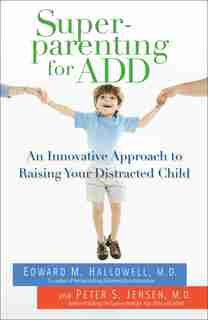 Superparenting For Add: An Innovative Approach To Raising Your Distracted Child by Edward M. Hallowell