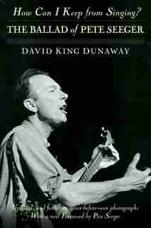 How Can I Keep From Singing?: The Ballad Of Pete Seeger by David King Dunaway