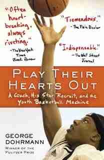 Play Their Hearts Out: A Coach, His Star Recruit, And The Youth Basketball Machine by George Dohrmann