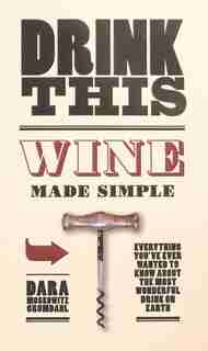 Drink This: Wine Made Simple by Dara Moskowitz Grumdahl