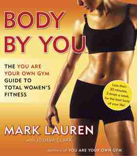 Body By You: The You Are Your Own Gym Guide To Total Women's Fitness by Mark Lauren