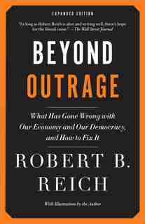 Beyond Outrage: Expanded Edition: What Has Gone Wrong With Our Economy And Our Democracy, And How To Fix It by Robert B. Reich