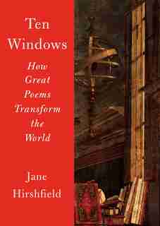 Ten Windows: How Great Poems Transform The World by Jane Hirshfield