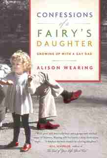 Confessions Of A Fairy's Daughter: Growing Up With A Gay Dad by Alison Wearing
