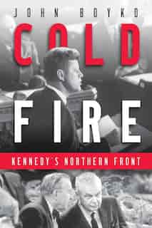 Cold Fire: Kennedy's Northern Front by John Boyko