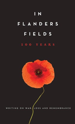 In Flanders Fields: 100 Years: Writing On War, Loss And Remembrance by Amanda Betts