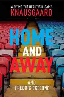 Home And Away: Writing The Beautiful Game by Karl Ove Knausgaard