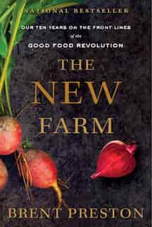 The New Farm: Our Ten Years On The Front Lines Of The Good Food Revolution by Brent Preston