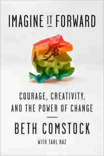 Imagine It Forward: Courage, Creativity, And The Power Of Change by Beth Comstock