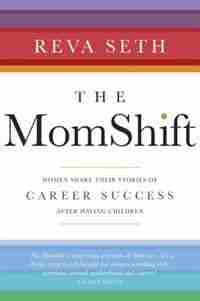 The Momshift: Women Share Their Stories Of Career Success After Having Children by Reva Seth