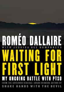 Waiting For First Light: My Ongoing Battle With Ptsd by Romeo Dallaire