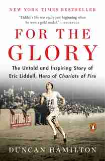 For The Glory: Olympic Legend Eric Liddell's Journey Of Faith And Survival by Duncan Hamilton
