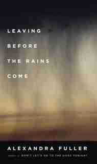 Leaving Before The Rains Come by Alexandra Fuller