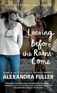 Leaving Before The Rains Come by Alexandra Fuller