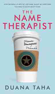 The Name Therapist: How Growing Up With My Odd Name Taught Me Everything You Need To Know About Yours by Duana Taha