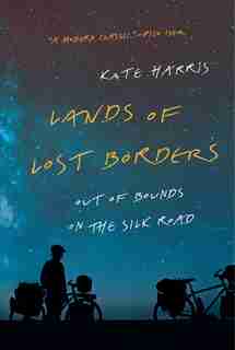 Lands Of Lost Borders: Out Of Bounds On The Silk Road by Kate Harris