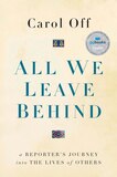 All We Leave Behind: A Reporter's Journey Into The Lives Of Others