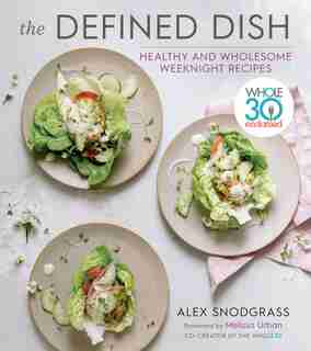 The Defined Dish: Whole30 Endorsed, Healthy And Wholesome Weeknight Recipes by Alex Snodgrass