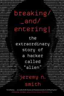 Breaking And Entering: The Extraordinary Story Of A Hacker Called Alien by Jeremy N. Smith