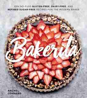 Bakerita: 100+ No-fuss Gluten-free, Dairy-free, And Refined Sugar-free Recipes For The Modern Baker by Rachel Conners