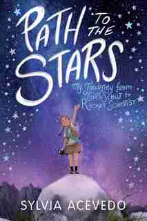 Path To The Stars: My Journey From Girl Scout To Rocket Scientist by Sylvia Acevedo