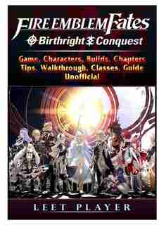 Fire Emblem Fates Conquest & Birthright Game, Characters, Builds, Chapters, Tips, Walkthrough, Classes, Guide Unofficial by Leet Player