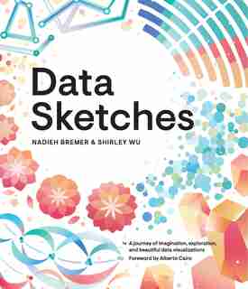 Data Sketches: A Journey Of Imagination, Exploration, And Beautiful Data Visualizations by Nadieh Bremer