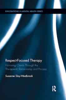 Respect-Focused Therapy: Honoring Clients through the Therapeutic Relationship and Process by Susanne Slay-Westbrook