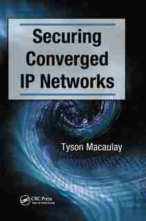 Securing Converged Ip Networks by Tyson Macaulay