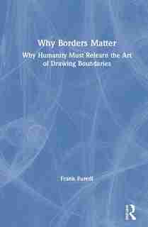 Why Borders Matter: Why Humanity Must Relearn The Art Of Drawing Boundaries by Frank Furedi