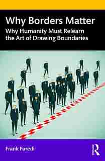 Why Borders Matter: Why Humanity Must Relearn The Art Of Drawing Boundaries by Frank Furedi
