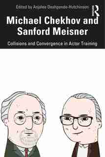 Michael Chekhov And Sanford Meisner: Collisions And Convergence In Actor Training by Anjalee Deshpande Hutchinson