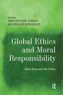 Global Ethics And Moral Responsibility: Hans Jonas And His Critics by John-Stewart Gordon
