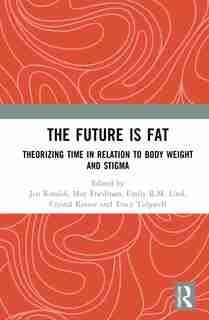 The Future Is Fat: Theorizing Time In Relation To Body Weight And Stigma by Jen Rinaldi