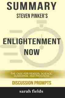 Summary: Steven Pinker's Enlightenment Now: The Case for Reason, Science, Humanism, and Progress by Sarah Fields