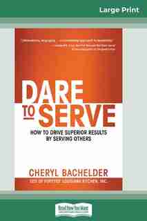 Dare To Serve: How To Drive Superior Results By Serving Others (16pt Large Print Edition) by Cheryl Bachelder