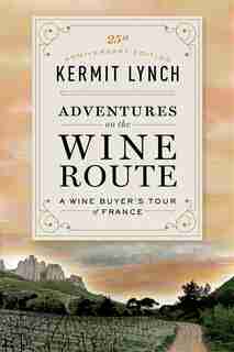 Adventures on the Wine Route: A Wine Buyer's Tour Of France (25th Anniversary Edition) by Kermit Lynch