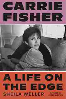 Carrie Fisher: A Life On The Edge by Sheila Weller