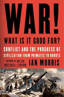 War! What Is It Good For?: Conflict and the Progress of Civilization from Primates to Robots by Ian Morris