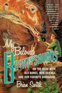 My Beloved Brontosaurus: On The Road With Old Bones, New Science, And Our Favorite Dinosaurs by Brian Switek