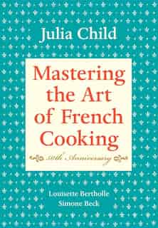 Mastering The Art Of French Cooking, Volume I: 50th Anniversary Edition: A Cookbook by Julia Child
