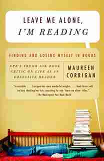 Leave Me Alone, I'm Reading: Finding and Losing Myself in Books by Maureen Corrigan