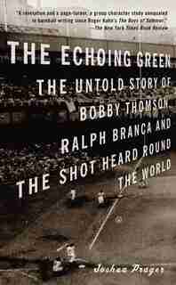 The Echoing Green: The Untold Story of Bobby Thomson, Ralph Branca and the Shot Heard Round the World by Joshua Prager