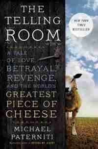 The Telling Room: A Tale Of Love, Betrayal, Revenge, And The World's Greatest Piece Of Cheese by Michael Paterniti