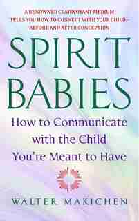 Spirit Babies: How To Communicate With The Child You're Meant To Have by Walter Makichen