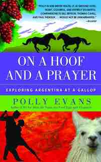 On A Hoof And A Prayer: Exploring Argentina At A Gallop by Polly Evans