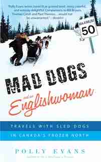 Mad Dogs And An Englishwoman: Travels With Sled Dogs In Canada's Frozen North by Polly Evans